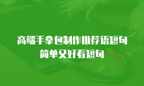 高端手拿包制作推荐语短句简单又好看短句