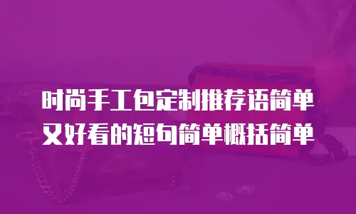 时尚手工包定制推荐语简单又好看的短句简单概括简单