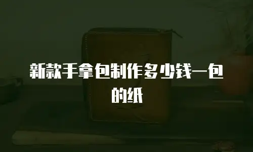 新款手拿包制作多少钱一包的纸