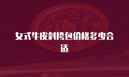 女式牛皮斜挎包价格多少合适