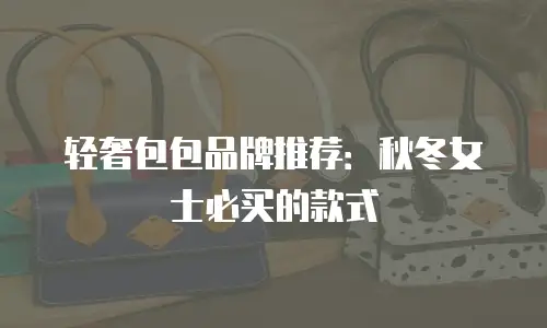 轻奢包包品牌推荐：秋冬女士必买的款式