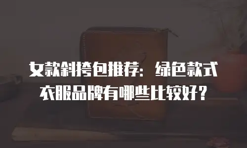 女款斜挎包推荐：绿色款式衣服品牌有哪些比较好？
