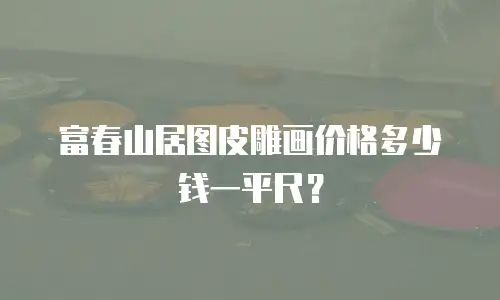富春山居图皮雕画价格多少钱一平尺？