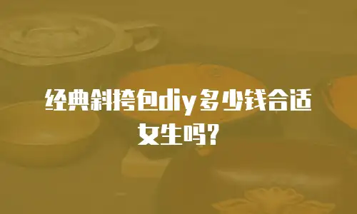 经典斜挎包diy多少钱合适女生吗？