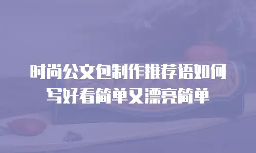 时尚公文包制作推荐语如何写好看简单又漂亮简单