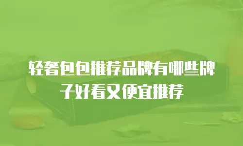 轻奢包包推荐品牌有哪些牌子好看又便宜推荐