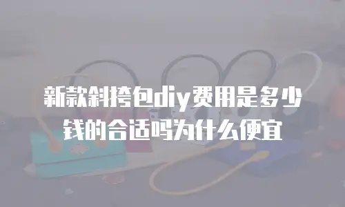 新款斜挎包diy费用是多少钱的合适吗为什么便宜