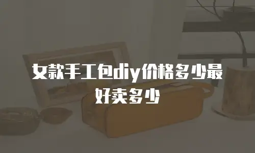 女款手工包diy价格多少最好卖多少