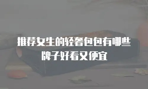 推荐女生的轻奢包包有哪些牌子好看又便宜