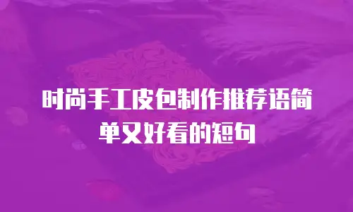 时尚手工皮包制作推荐语简单又好看的短句