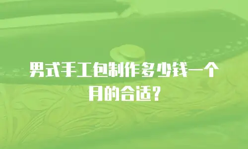 男式手工包制作多少钱一个月的合适？