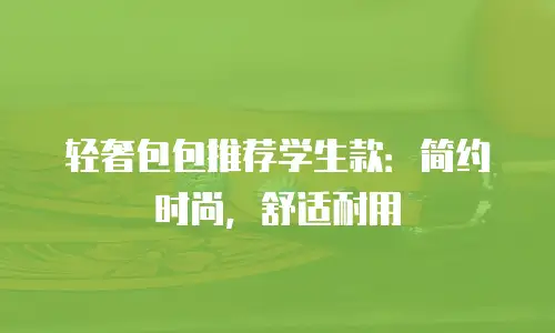 轻奢包包推荐学生款：简约时尚，舒适耐用