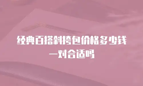 经典百搭斜挎包价格多少钱一对合适吗