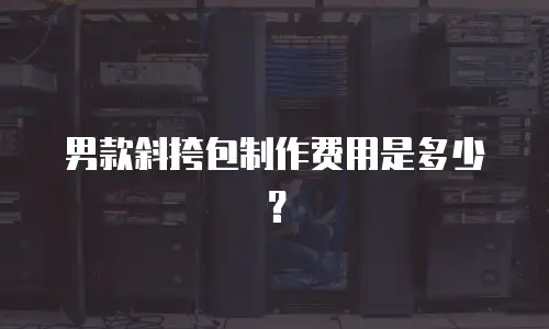 男款斜挎包制作费用是多少？