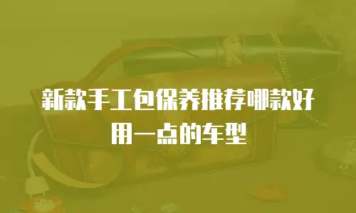 新款手工包保养推荐哪款好用一点的车型