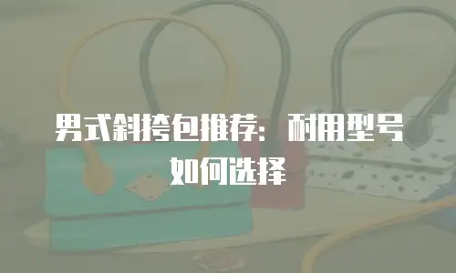 男式斜挎包推荐：耐用型号如何选择