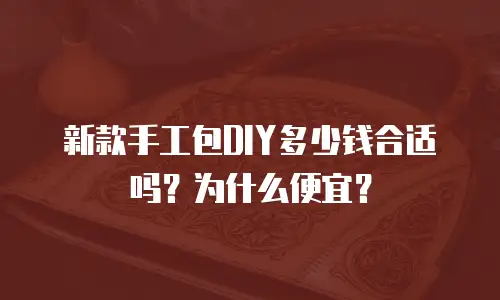 新款手工包DIY多少钱合适吗？为什么便宜？