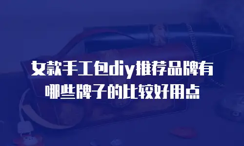女款手工包diy推荐品牌有哪些牌子的比较好用点