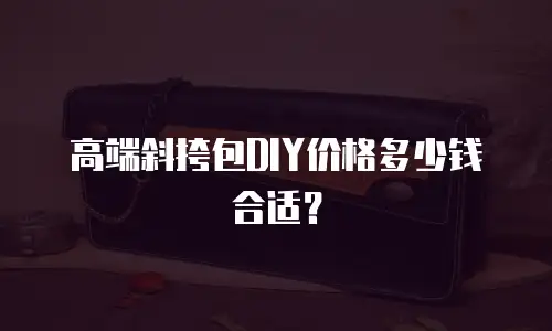 高端斜挎包DIY价格多少钱合适？