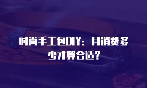 时尚手工包DIY：月消费多少才算合适？