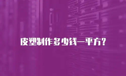 皮塑制作多少钱一平方？
