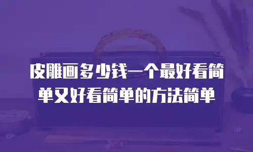 皮雕画多少钱一个最好看简单又好看简单的方法简单