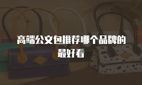 高端公文包推荐哪个品牌的最好看