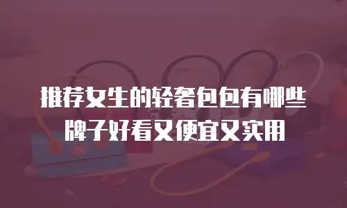推荐女生的轻奢包包有哪些牌子好看又便宜又实用