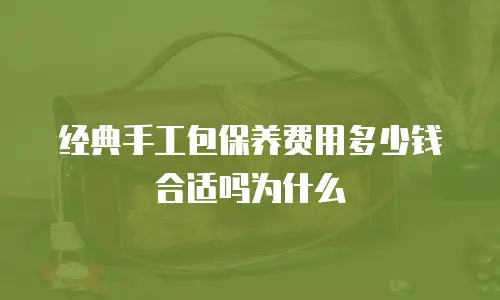 经典手工包保养费用多少钱合适吗为什么