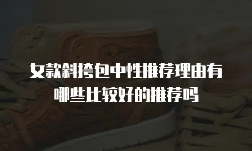 女款斜挎包中性推荐理由有哪些比较好的推荐吗