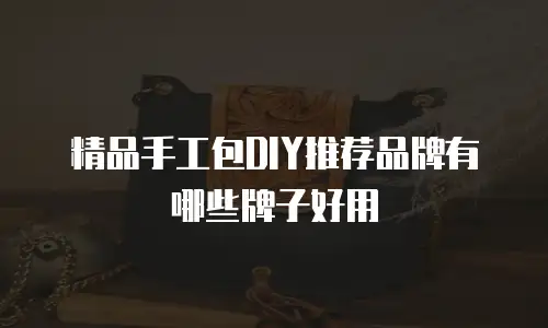 精品手工包DIY推荐品牌有哪些牌子好用