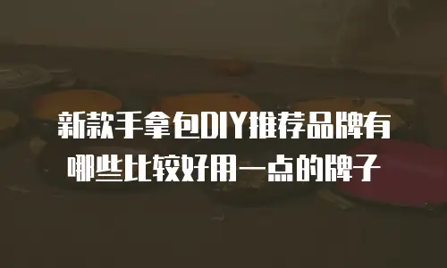 新款手拿包DIY推荐品牌有哪些比较好用一点的牌子