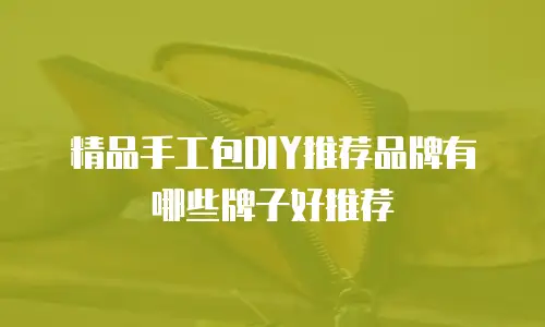 精品手工包DIY推荐品牌有哪些牌子好推荐