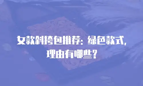 女款斜挎包推荐: 绿色款式, 理由有哪些?