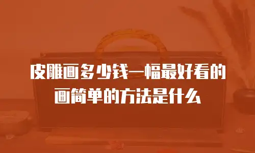 皮雕画多少钱一幅最好看的画简单的方法是什么