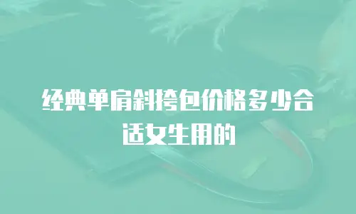 经典单肩斜挎包价格多少合适女生用的
