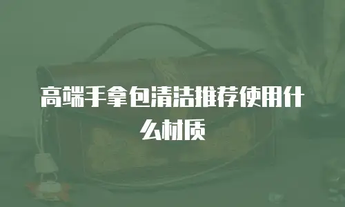 高端手拿包清洁推荐使用什么材质