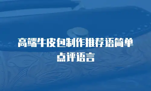 高端牛皮包制作推荐语简单点评语言