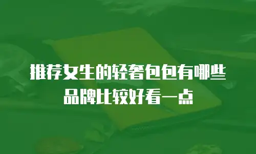 推荐女生的轻奢包包有哪些品牌比较好看一点