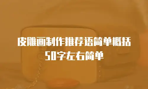 皮雕画制作推荐语简单概括50字左右简单