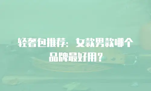 轻奢包推荐：女款男款哪个品牌最好用？