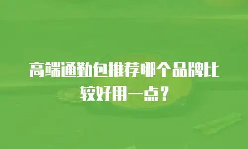 高端通勤包推荐哪个品牌比较好用一点？