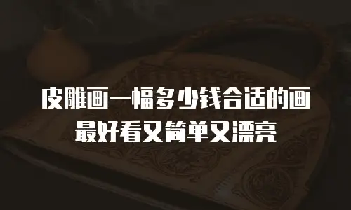 皮雕画一幅多少钱合适的画最好看又简单又漂亮