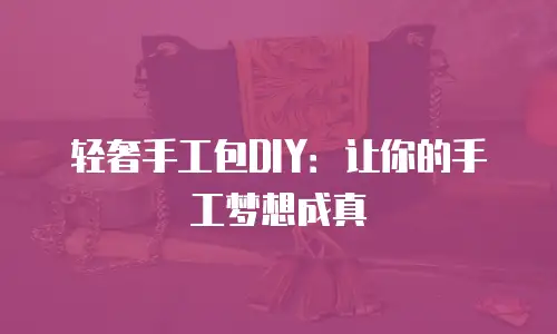 轻奢手工包DIY：让你的手工梦想成真
