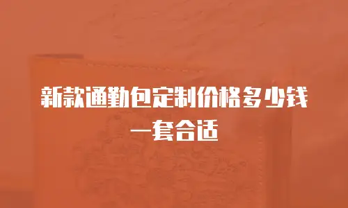 新款通勤包定制价格多少钱一套合适