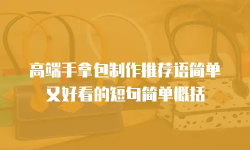 高端手拿包制作推荐语简单又好看的短句简单概括