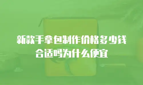新款手拿包制作价格多少钱合适吗为什么便宜