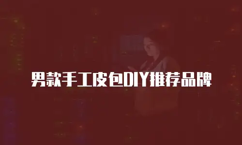 男款手工皮包DIY推荐品牌