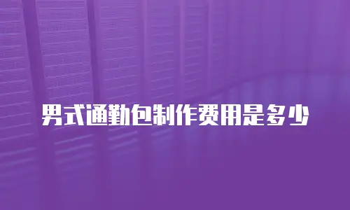 男式通勤包制作费用是多少