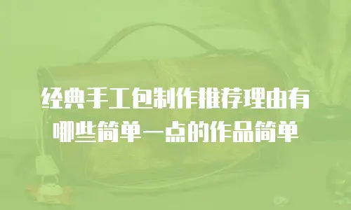 经典手工包制作推荐理由有哪些简单一点的作品简单